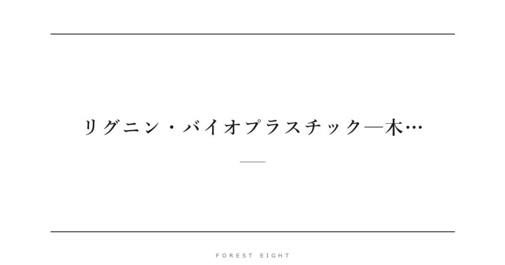 リグニン・バイオプラスチック─木… | Forest Eight