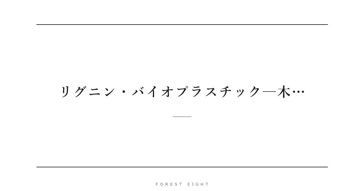 リグニン・バイオプラスチック─木… | Forest Eight