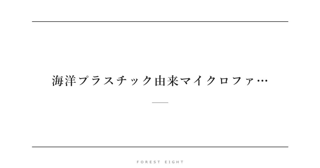 海洋プラスチック由来マイクロファ… | Forest Eight