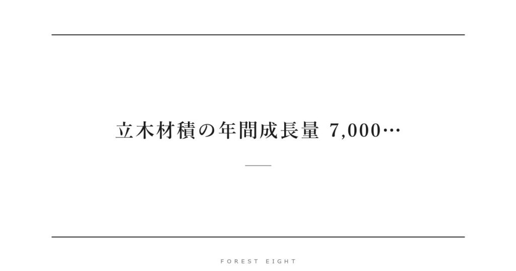 立木材積の年間成長量 7,000… | Forest Eight