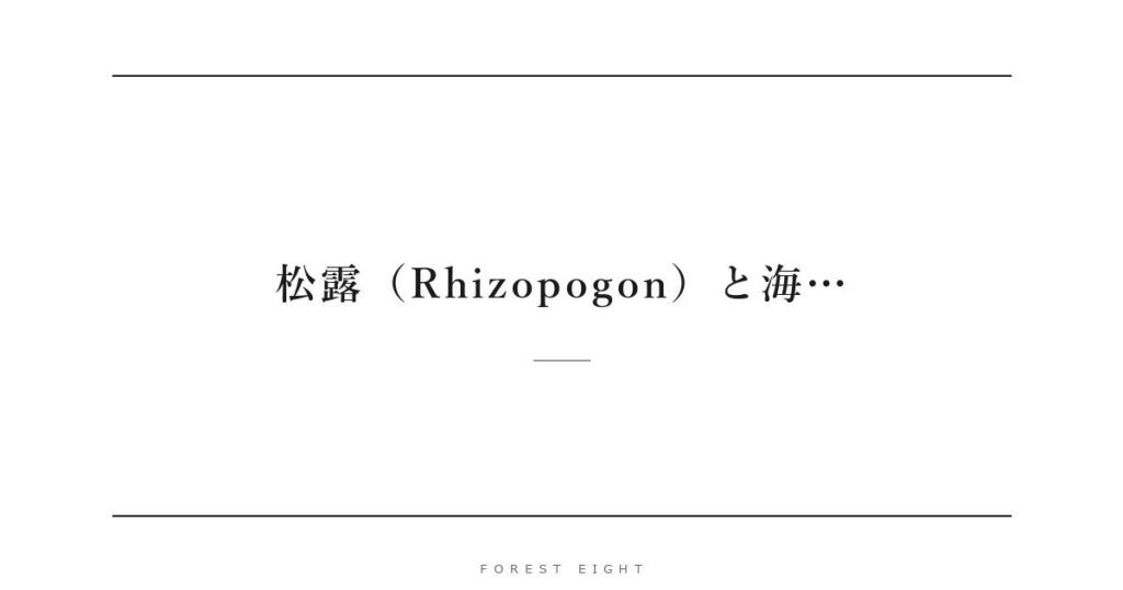 松露（Rhizopogon）と海… | Forest Eight