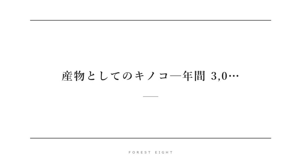 産物としてのキノコ─年間 3,0… | Forest Eight