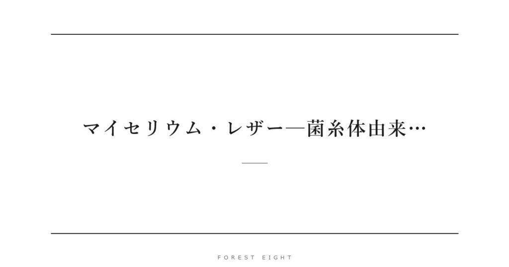 マイセリウム・レザー─菌糸体由来… | Forest Eight