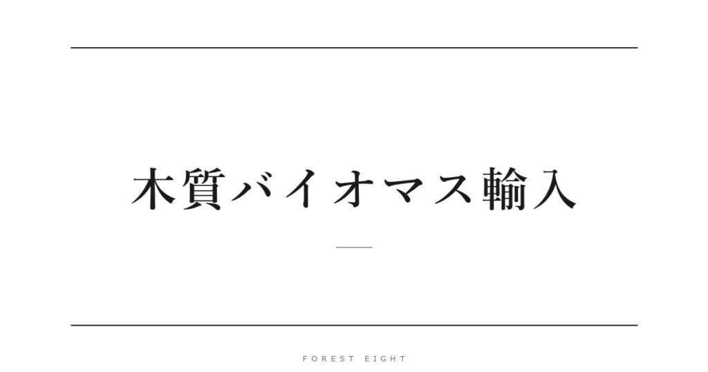 木質バイオマス輸入 | Forest Eight