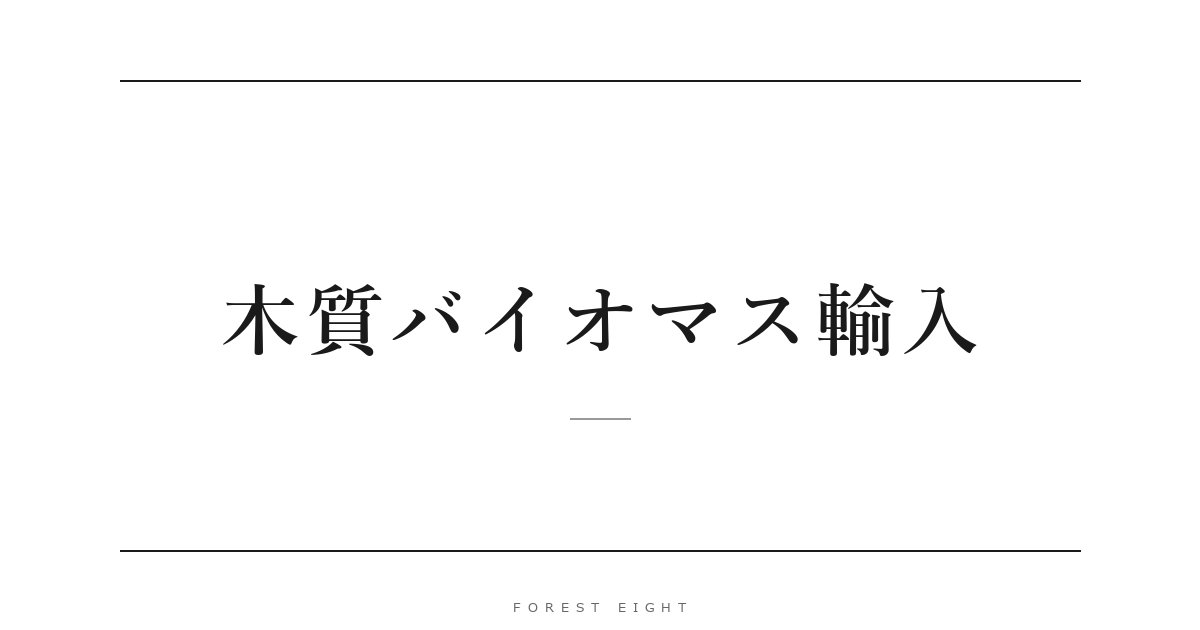 木質バイオマス輸入 | Forest Eight