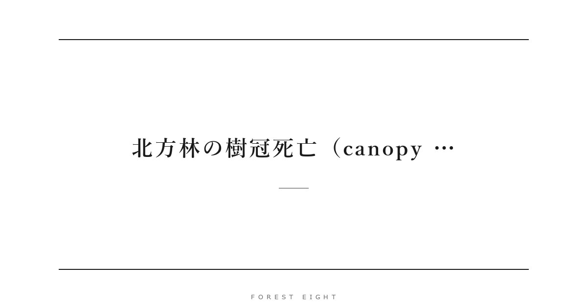 北方林の樹冠死亡（canopy … | Forest Eight