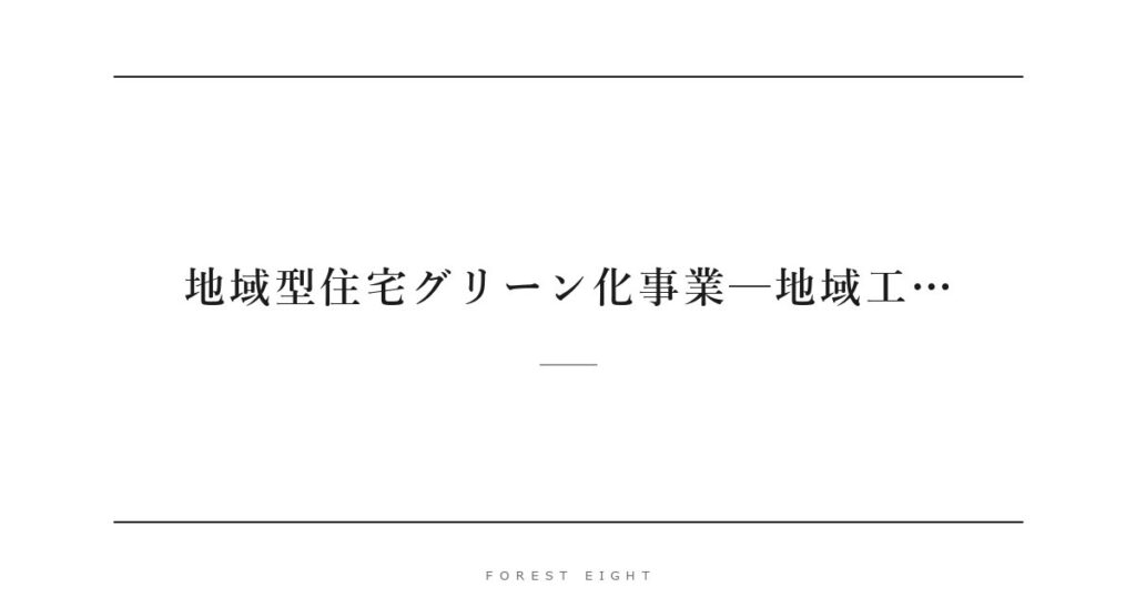 地域型住宅グリーン化事業─地域工… | Forest Eight