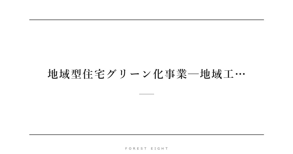 地域型住宅グリーン化事業─地域工… | Forest Eight