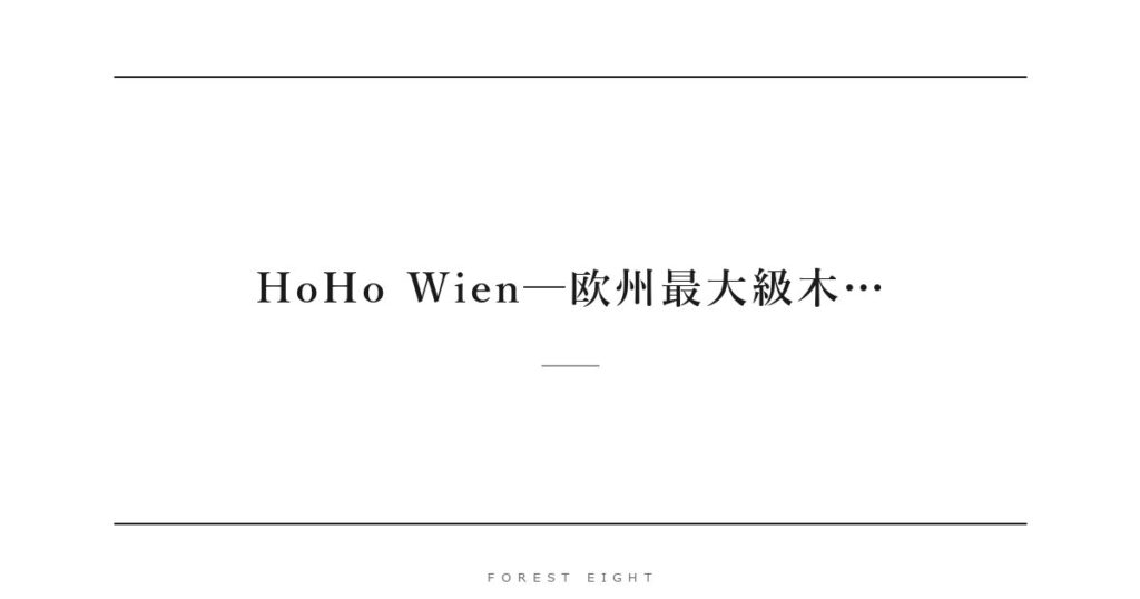 HoHo Wien─欧州最大級木… | Forest Eight