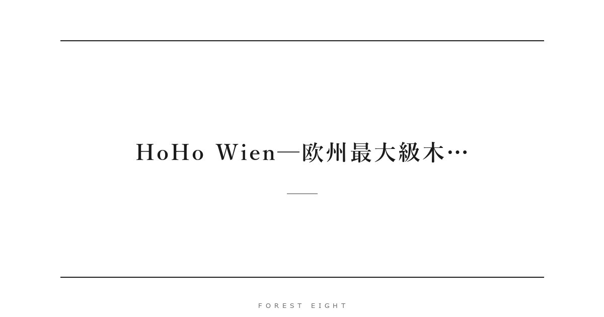 HoHo Wien─欧州最大級木… | Forest Eight