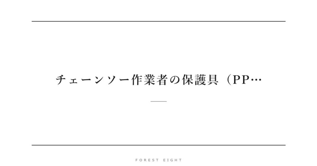 チェーンソー作業者の保護具（PP… | Forest Eight