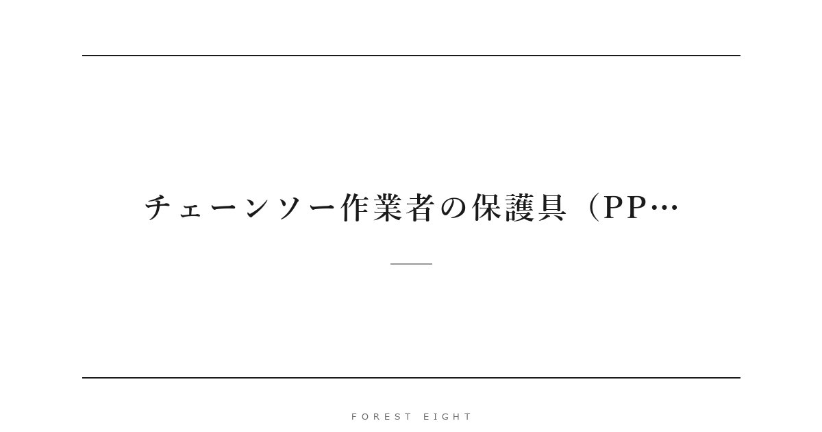 チェーンソー作業者の保護具（PP… | Forest Eight