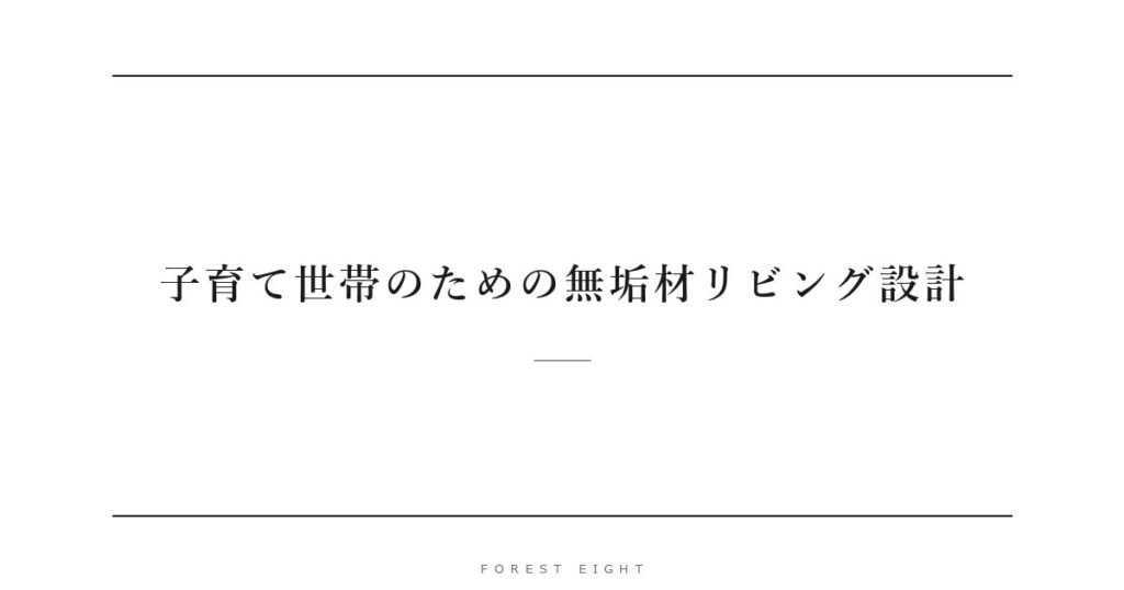 子育て世帯のための無垢材リビング設計 | Forest Eight