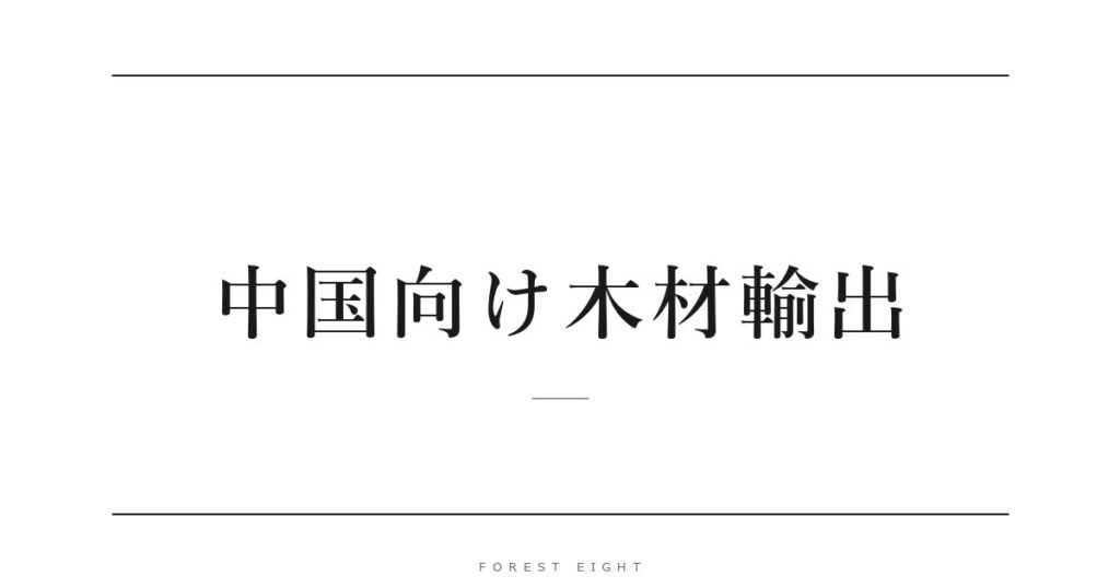 中国向け木材輸出 | Forest Eight