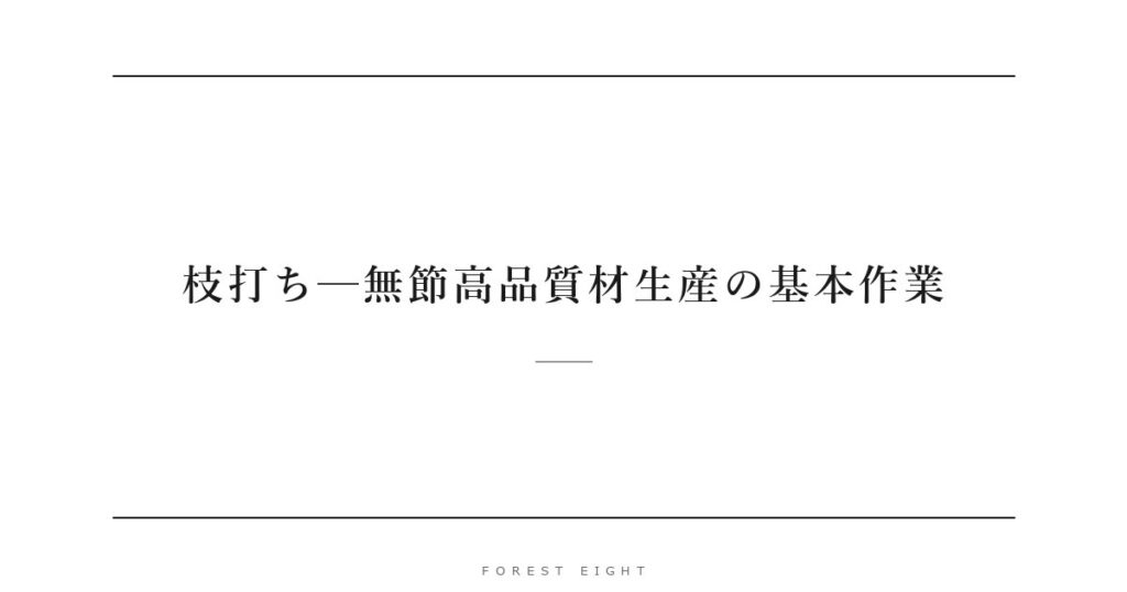 枝打ち─無節高品質材生産の基本作業 | Forest Eight