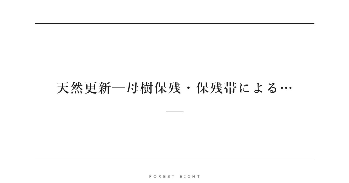 天然更新─母樹保残・保残帯による… | Forest Eight