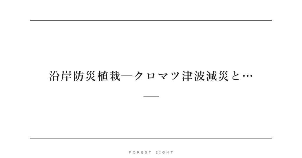 沿岸防災植栽─クロマツ津波減災と… | Forest Eight