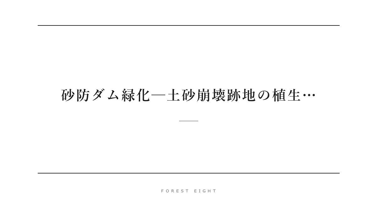 砂防ダム緑化─土砂崩壊跡地の植生… | Forest Eight