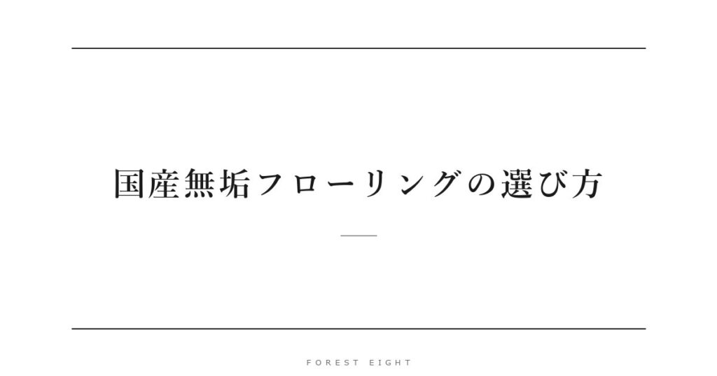 国産無垢フローリングの選び方 | Forest Eight