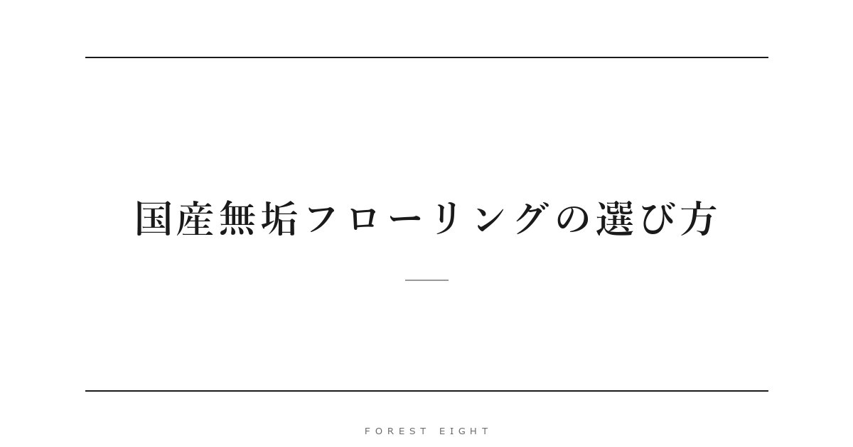 国産無垢フローリングの選び方 | Forest Eight