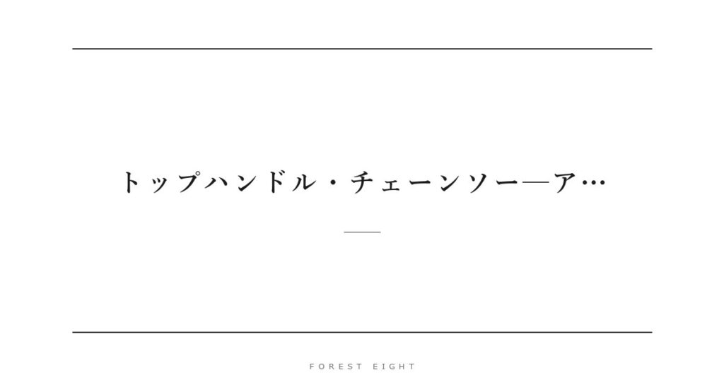トップハンドル・チェーンソー─ア… | Forest Eight