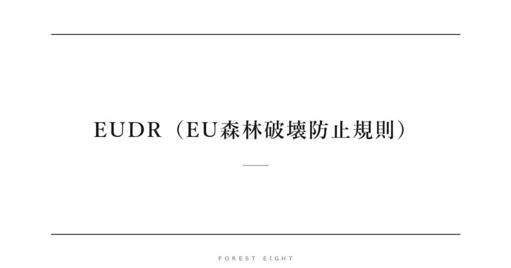 EUDR（EU森林破壊防止規則） | Forest Eight