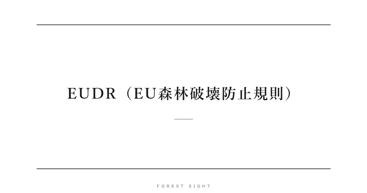 EUDR（EU森林破壊防止規則） | Forest Eight