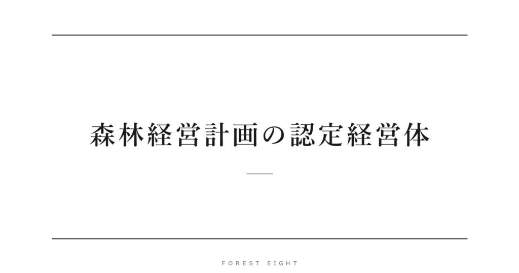 森林経営計画の認定経営体 | Forest Eight