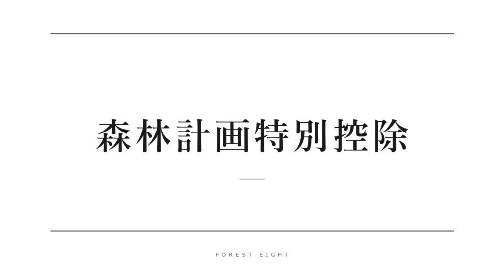 森林計画特別控除 | Forest Eight