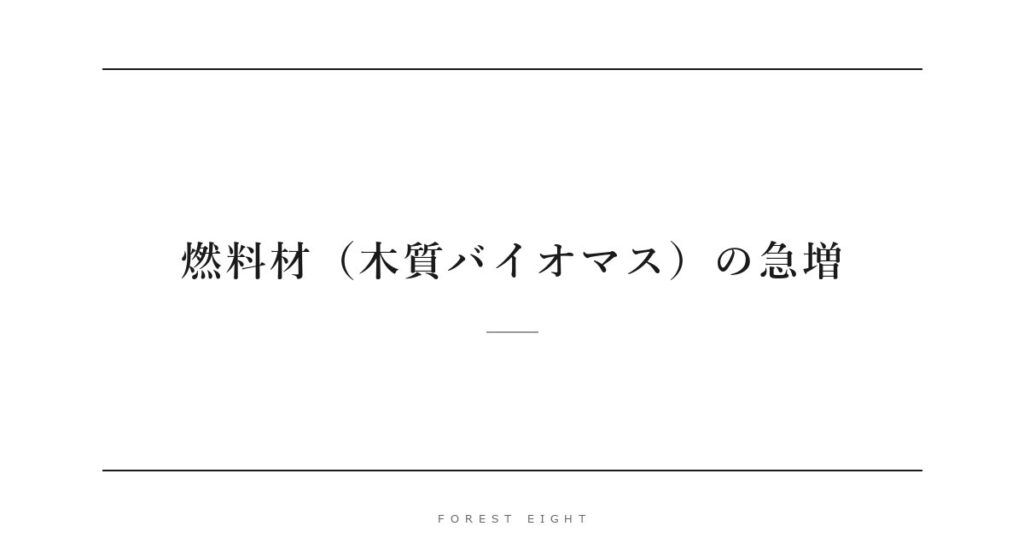 燃料材（木質バイオマス）の急増 | Forest Eight