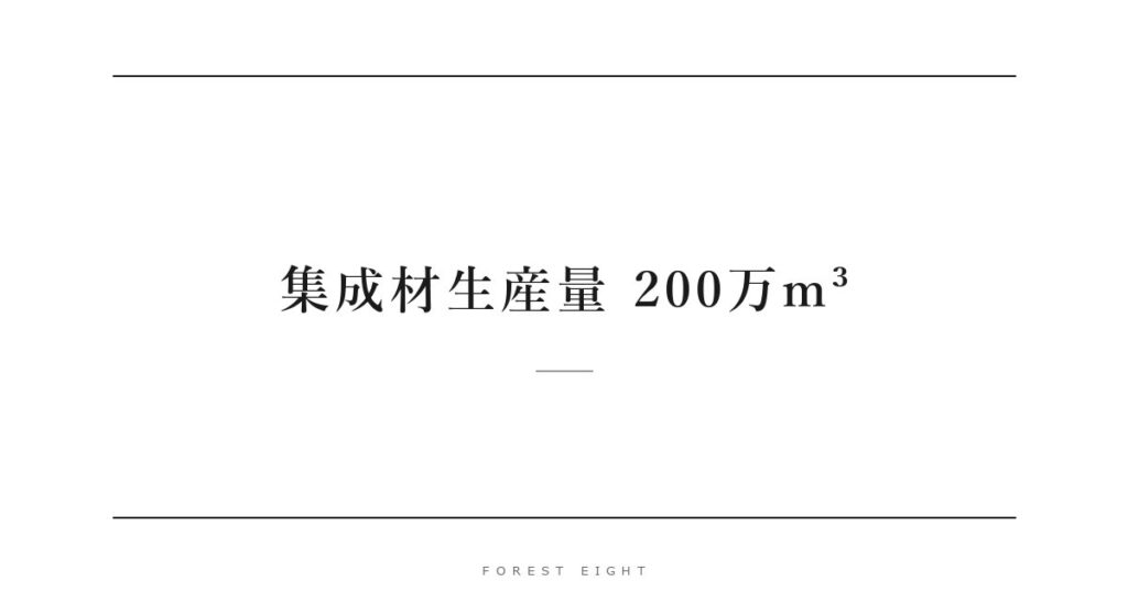 集成材生産量 200万m³ | Forest Eight