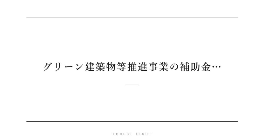 グリーン建築物等推進事業の補助金… | Forest Eight