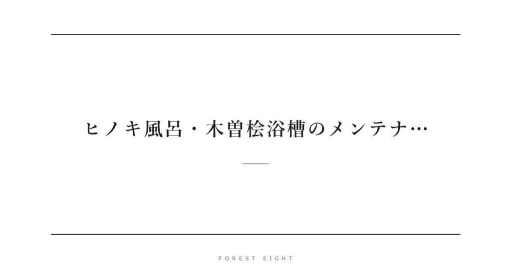 ヒノキ風呂・木曽桧浴槽のメンテナ… | Forest Eight