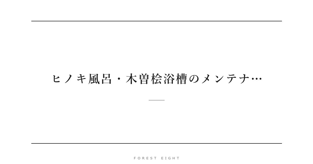 ヒノキ風呂・木曽桧浴槽のメンテナ… | Forest Eight
