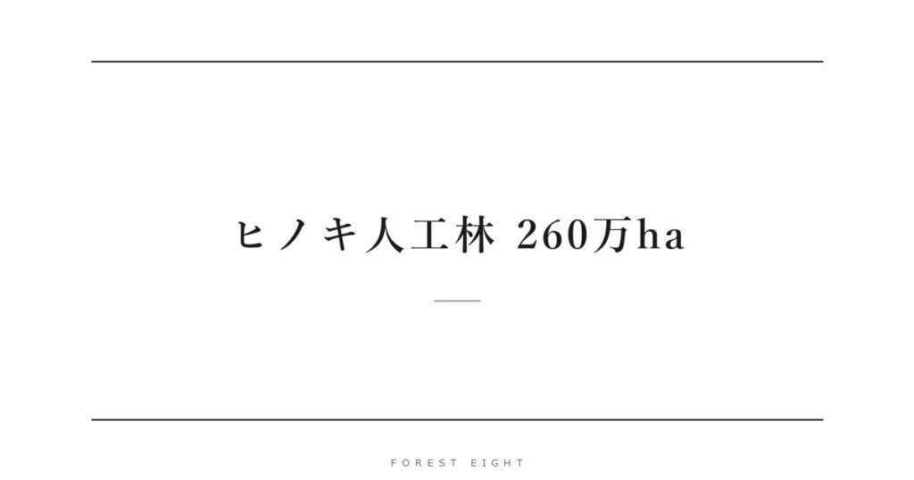 ヒノキ人工林 260万ha | Forest Eight