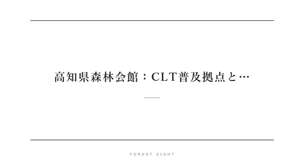 高知県森林会館：CLT普及拠点と… | Forest Eight