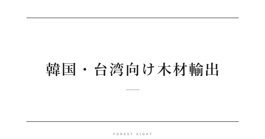 韓国・台湾向け木材輸出 | Forest Eight