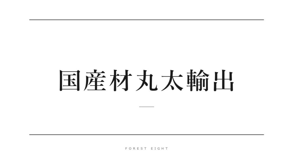 国産材丸太輸出 | Forest Eight