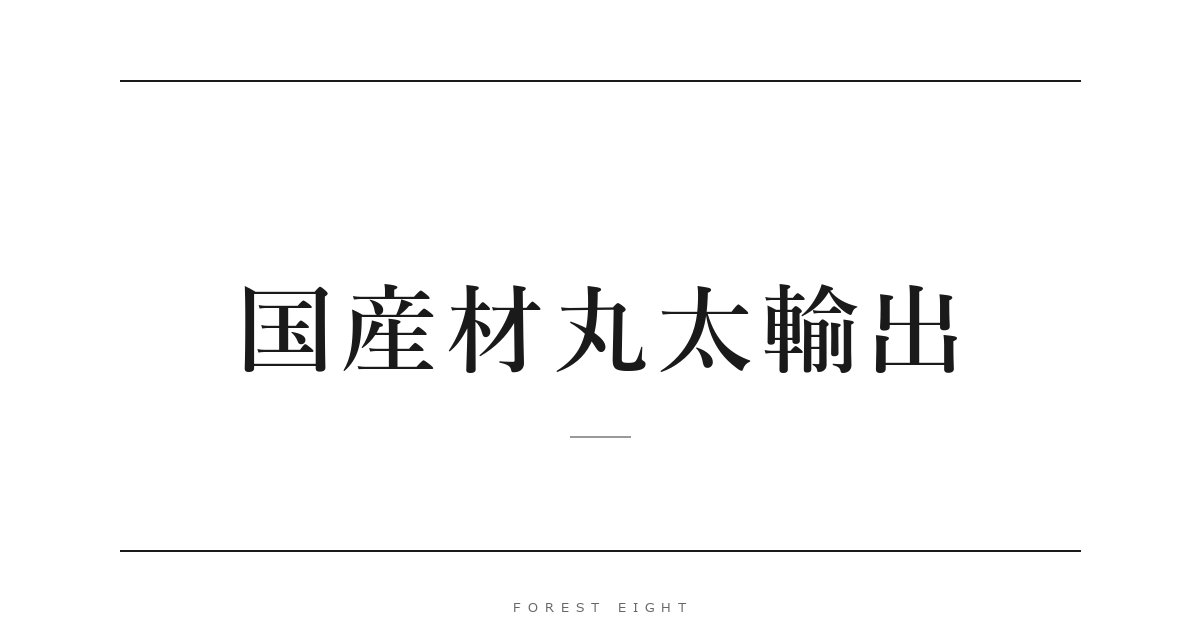 国産材丸太輸出 | Forest Eight