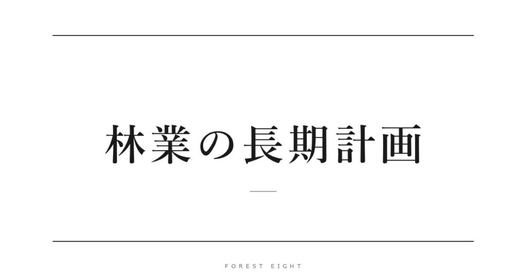 林業の長期計画 | Forest Eight