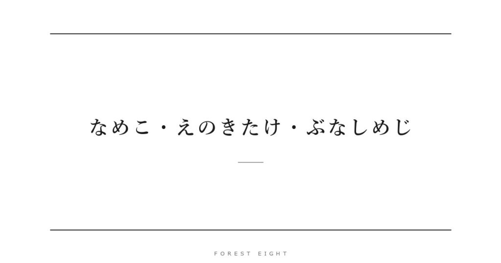 なめこ・えのきたけ・ぶなしめじ | Forest Eight
