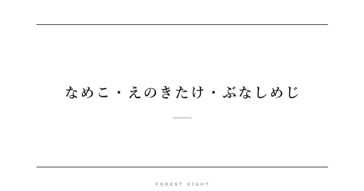 なめこ・えのきたけ・ぶなしめじ | Forest Eight
