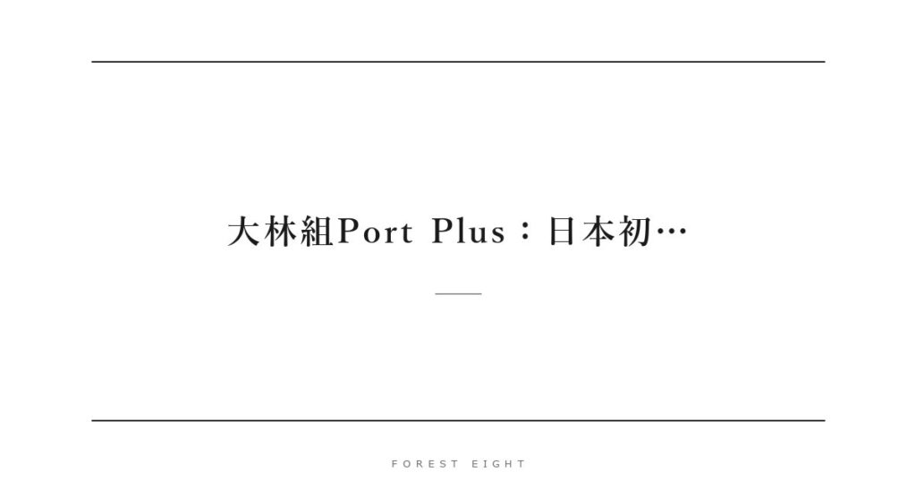 大林組Port Plus：日本初… | Forest Eight