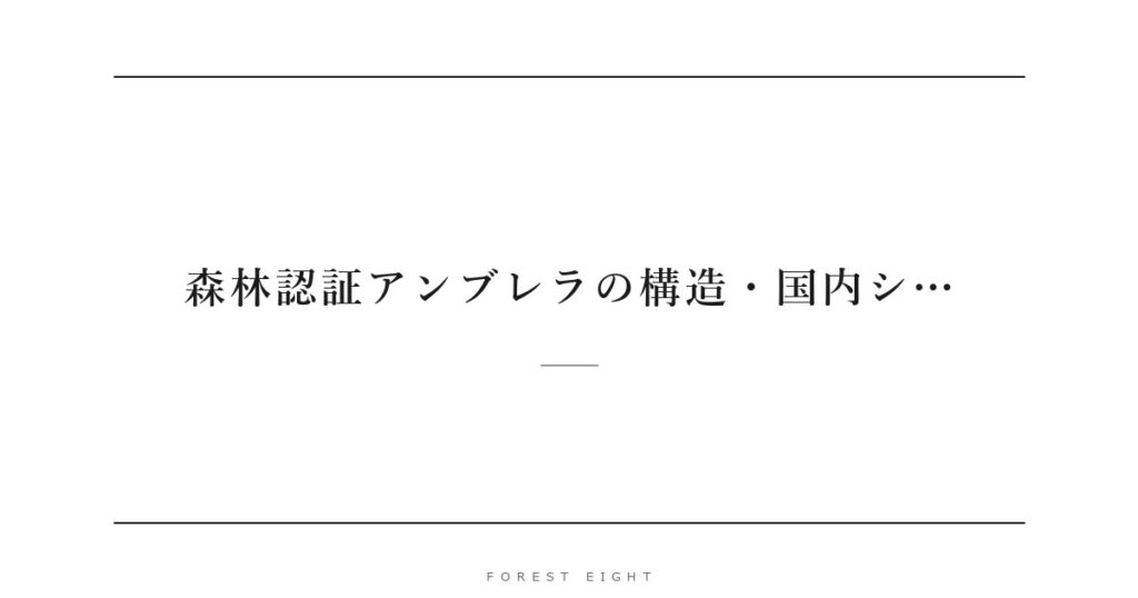 森林認証アンブレラの構造・国内シ… | Forest Eight