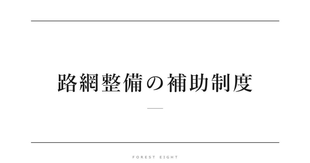 路網整備の補助制度 | Forest Eight