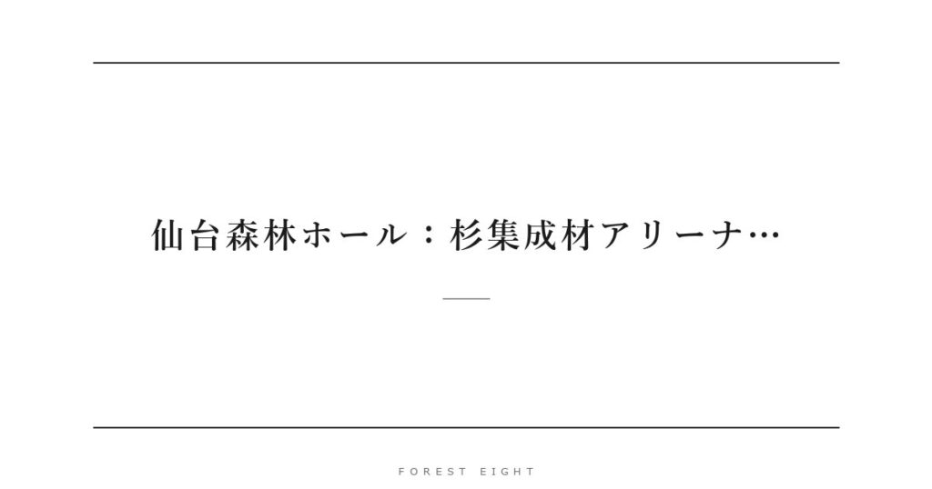 仙台森林ホール：杉集成材アリーナ… | Forest Eight