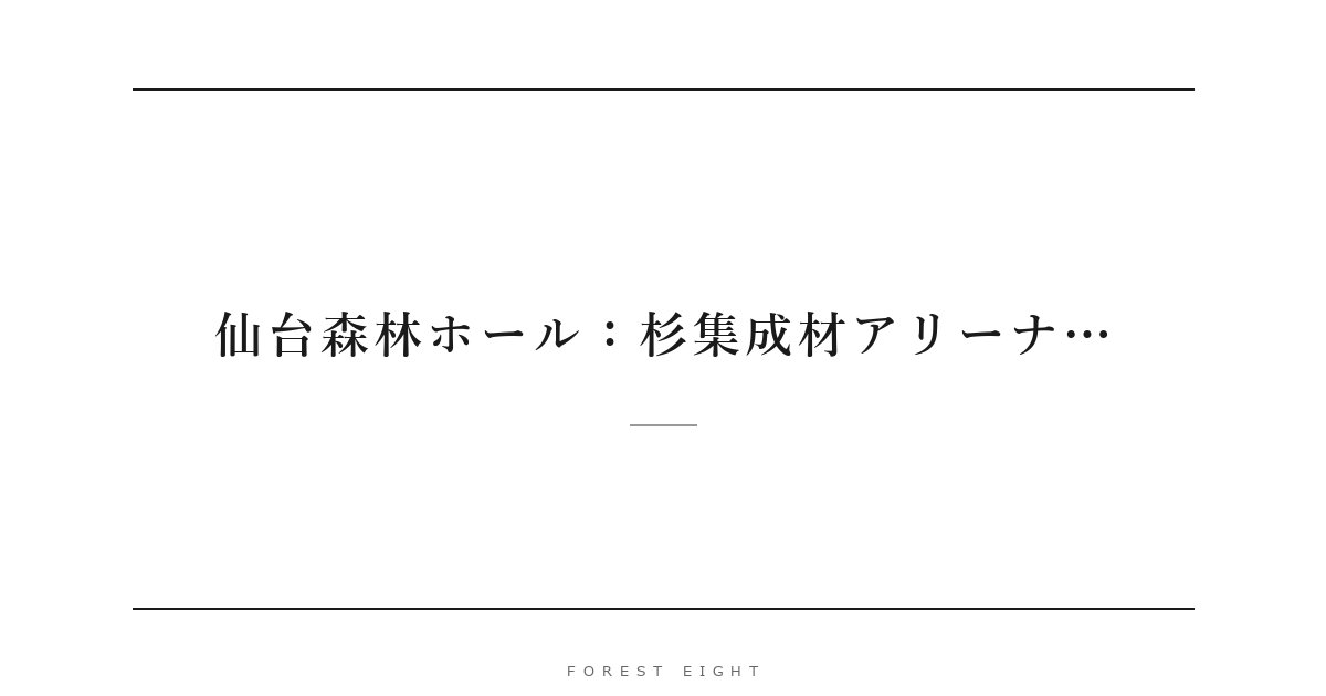 仙台森林ホール：杉集成材アリーナ… | Forest Eight
