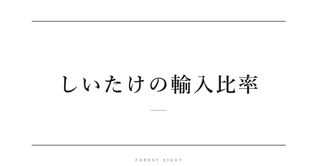 しいたけの輸入比率 | Forest Eight