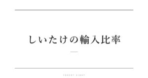 しいたけの輸入比率 | Forest Eight
