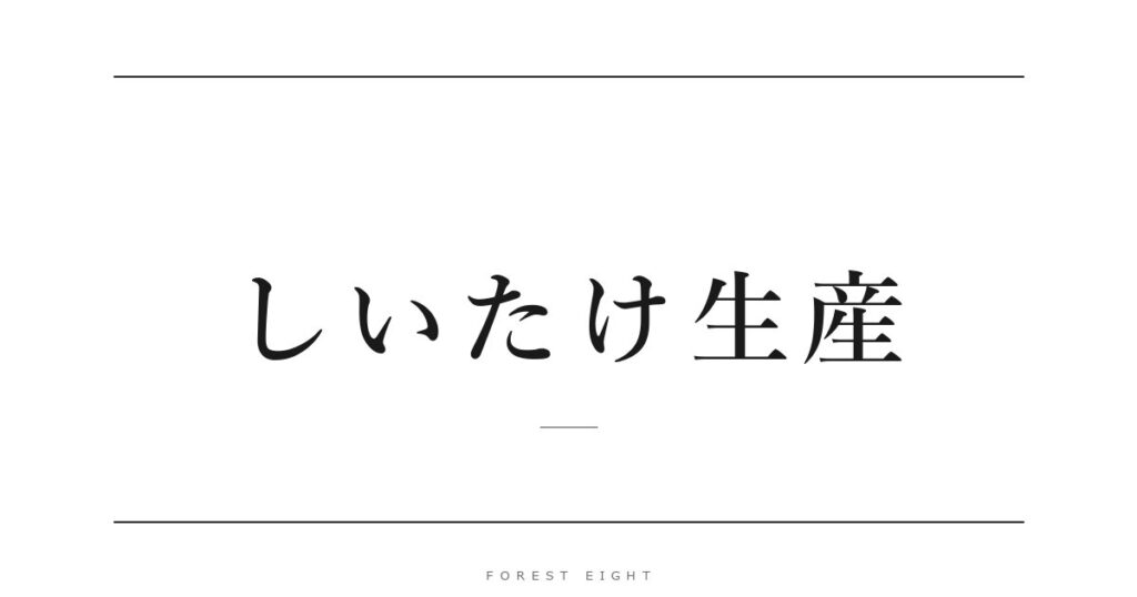 しいたけ生産 | Forest Eight